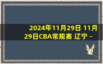 2024年11月29日 11月29日CBA常规赛 辽宁 - 江苏 精彩镜头